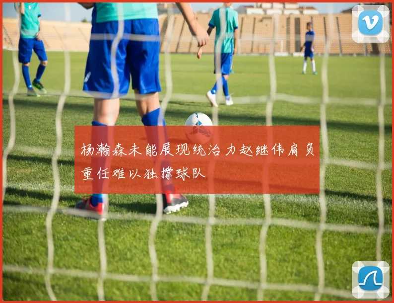 杨瀚森未能展现统治力赵继伟肩负重任难以独撑球队