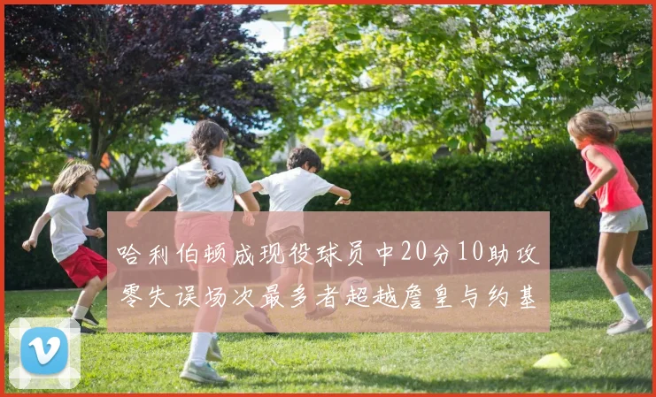 哈利伯顿成现役球员中20分10助攻零失误场次最多者超越詹皇与约基奇