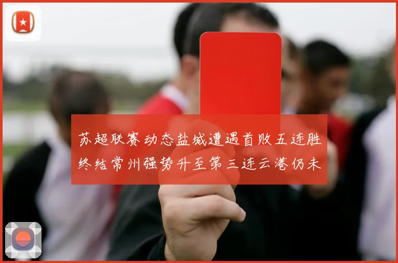 苏超联赛动态盐城遭遇首败五连胜终结常州强势升至第三连云港仍未尝胜绩