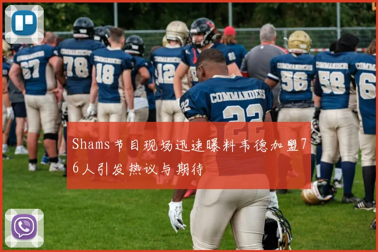 Shams节目现场迅速曝料韦德加盟76人引发热议与期待
